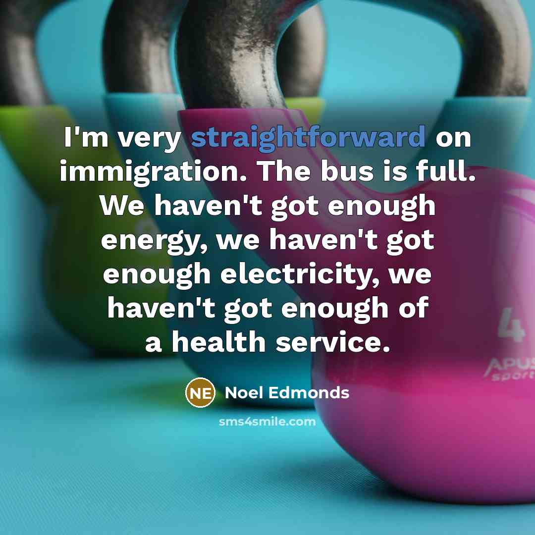“I'm very straightforward on immigration. The bus is full. We…” quote by Noel Edmonds