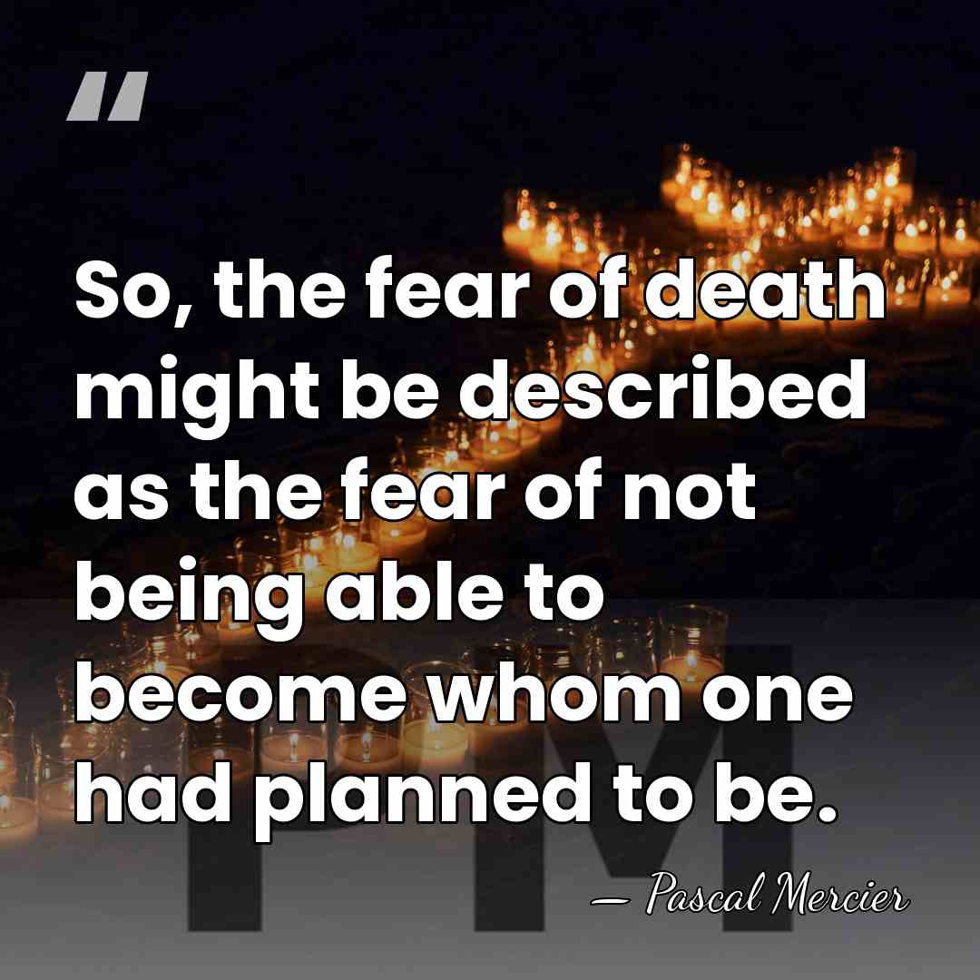 So, the fear of death might be described as the fear of&hellip; - Pascal Mercier
