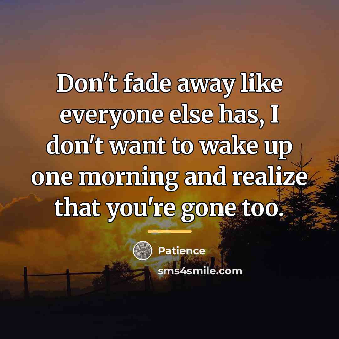 “Don't fade away like everyone else has, I don't want…” quote by Patience