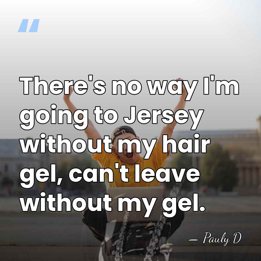 There's no way I'm going to Jersey without my hair gel, can't&hellip; - Pauly D