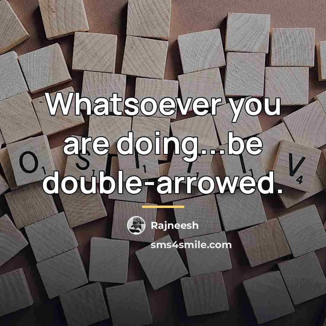 “Whatsoever you are doing...be double-arrowed.…” quote by Rajneesh