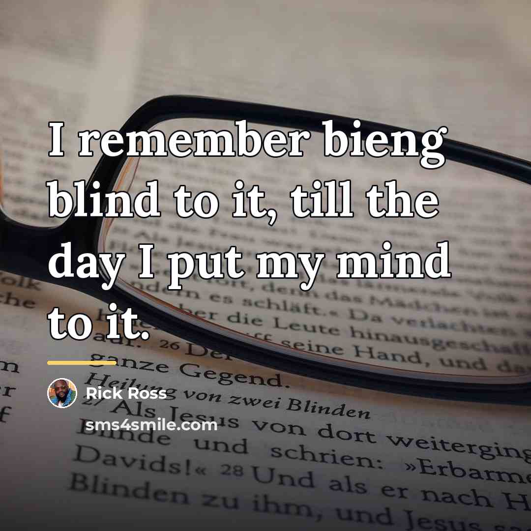 “I remember bieng blind to it, till the day I…” quote by Rick Ross