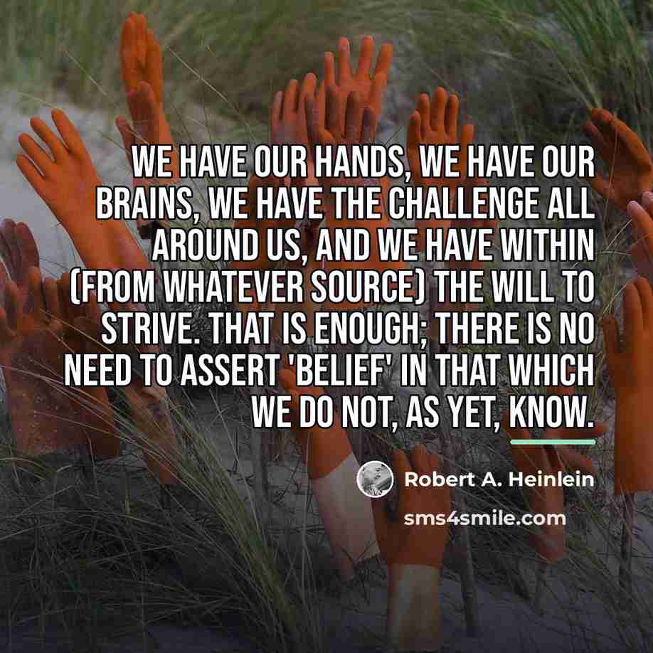 “We have our hands, we have our brains, we have…” quote by Robert A. Heinlein
