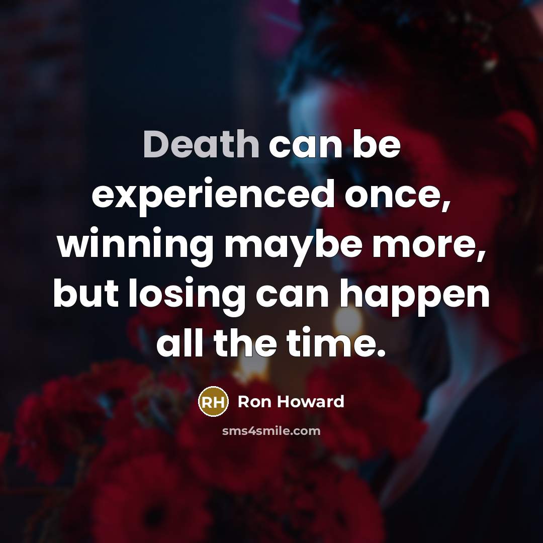 “Death can be experienced once, winning maybe more, but losing…” quote by Ron Howard