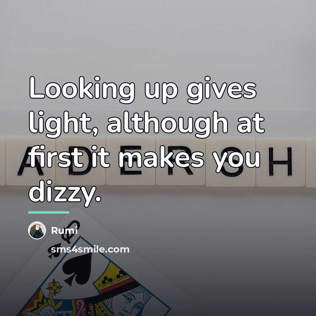 “Looking up gives light, although at first it makes you…” quote by Rumi