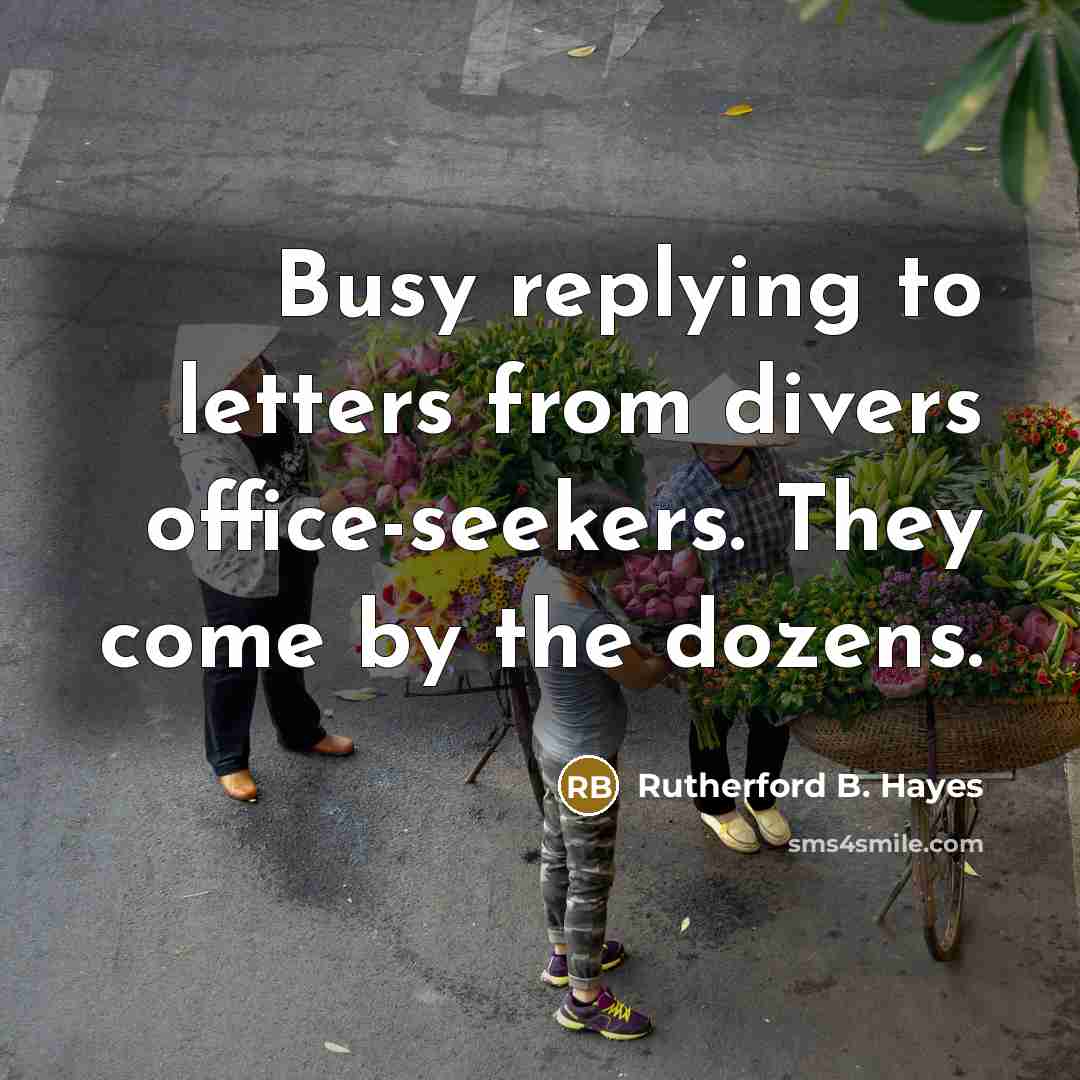 “Busy replying to letters from divers office-seekers. They come by…” quote by Rutherford B. Hayes