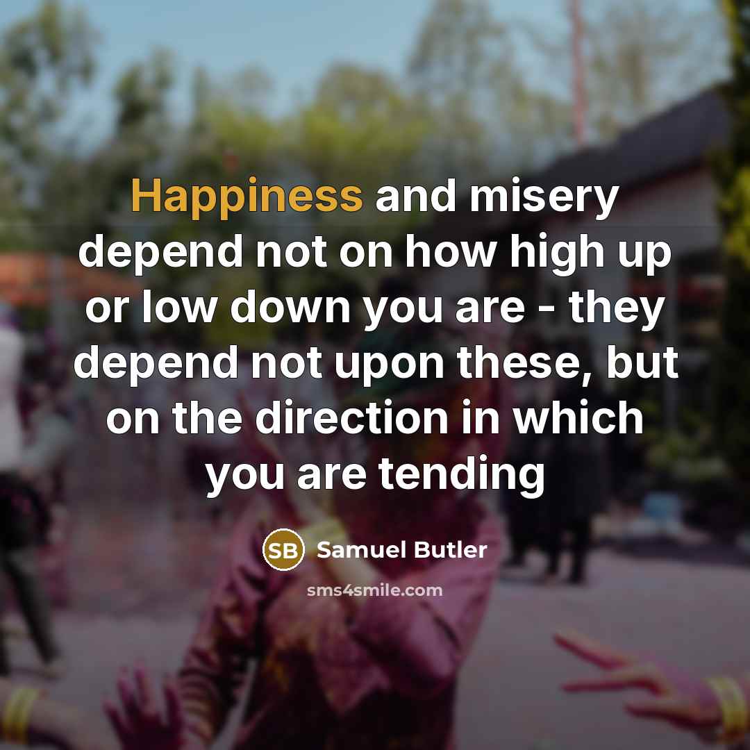 “Happiness and misery depend not on how high up or…” quote by Samuel Butler
