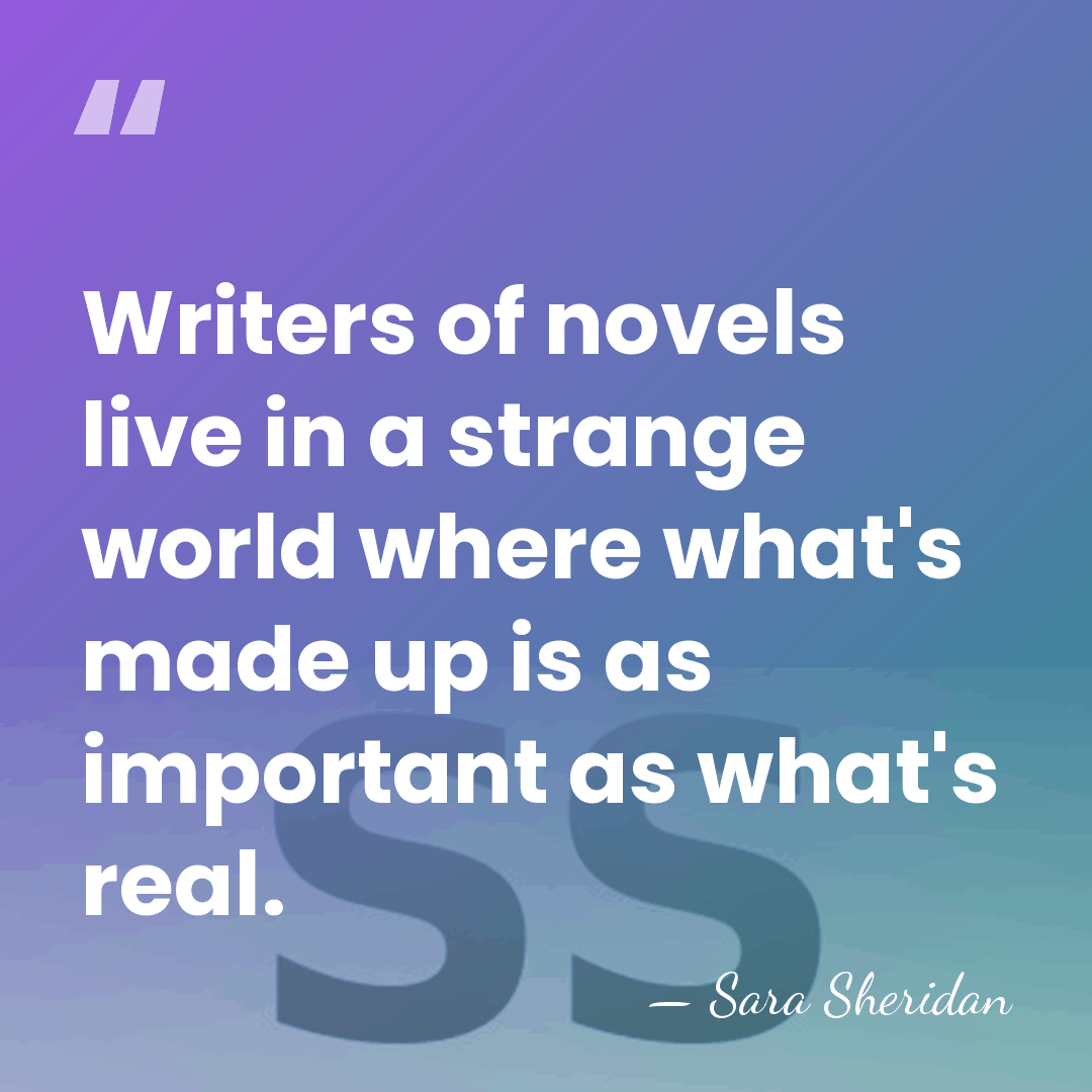 Writers of novels live in a strange world where what's made up&hellip; - Sara Sheridan