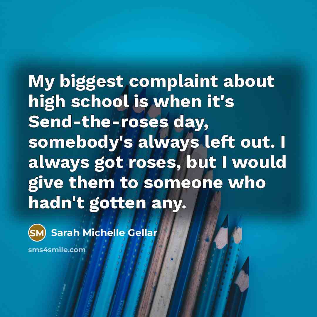 “My biggest complaint about high school is when it's Send-the-roses…” quote by Sarah Michelle Gellar