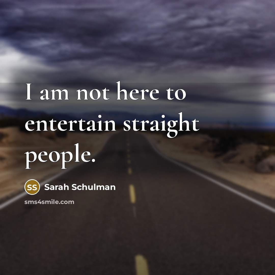 “I am not here to entertain straight people.” quote by Sarah Schulman