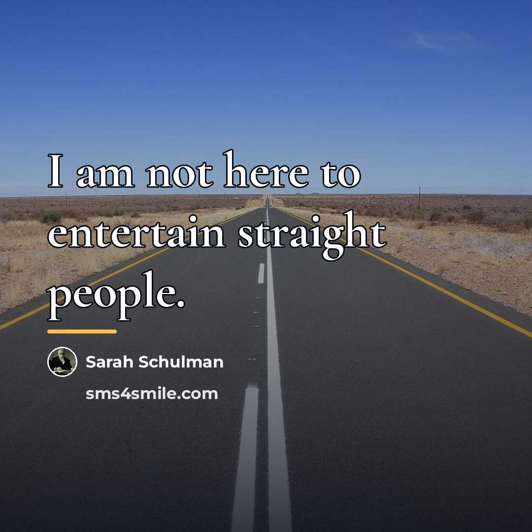 “I am not here to entertain straight people.…” quote by Sarah Schulman