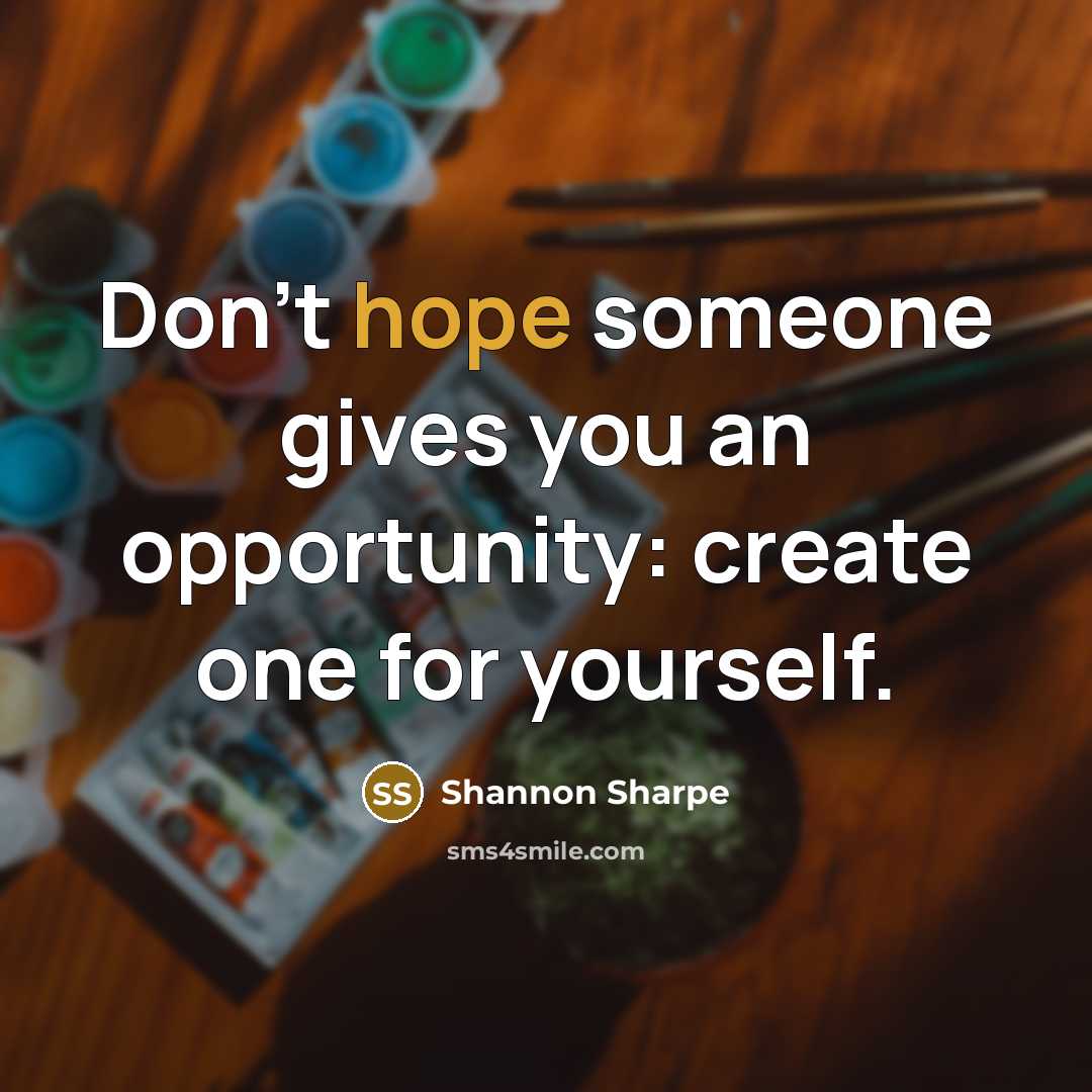 “Don't hope someone gives you an opportunity: create one for…” quote by Shannon Sharpe