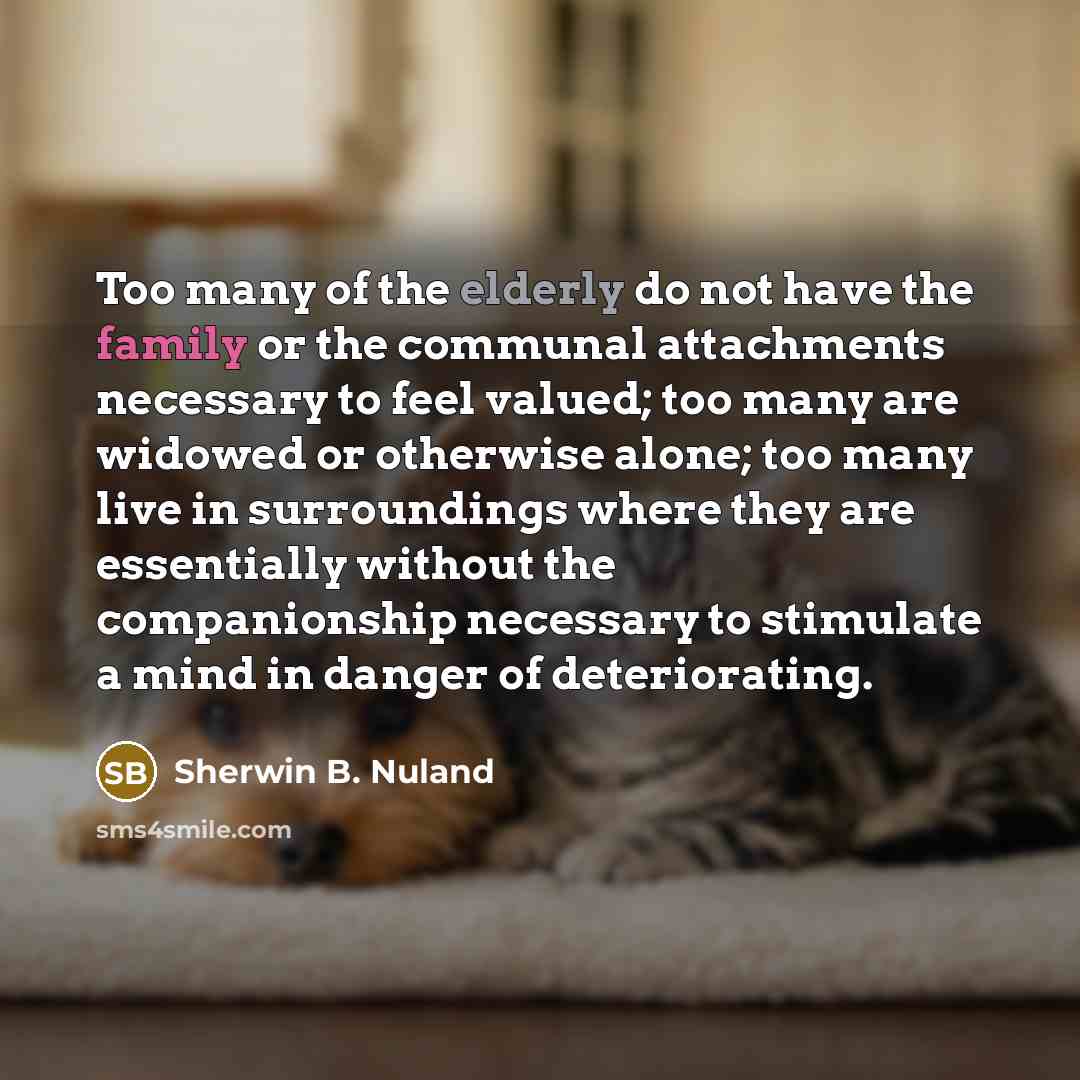 “Too many of the elderly do not have the family…” quote by Sherwin B. Nuland