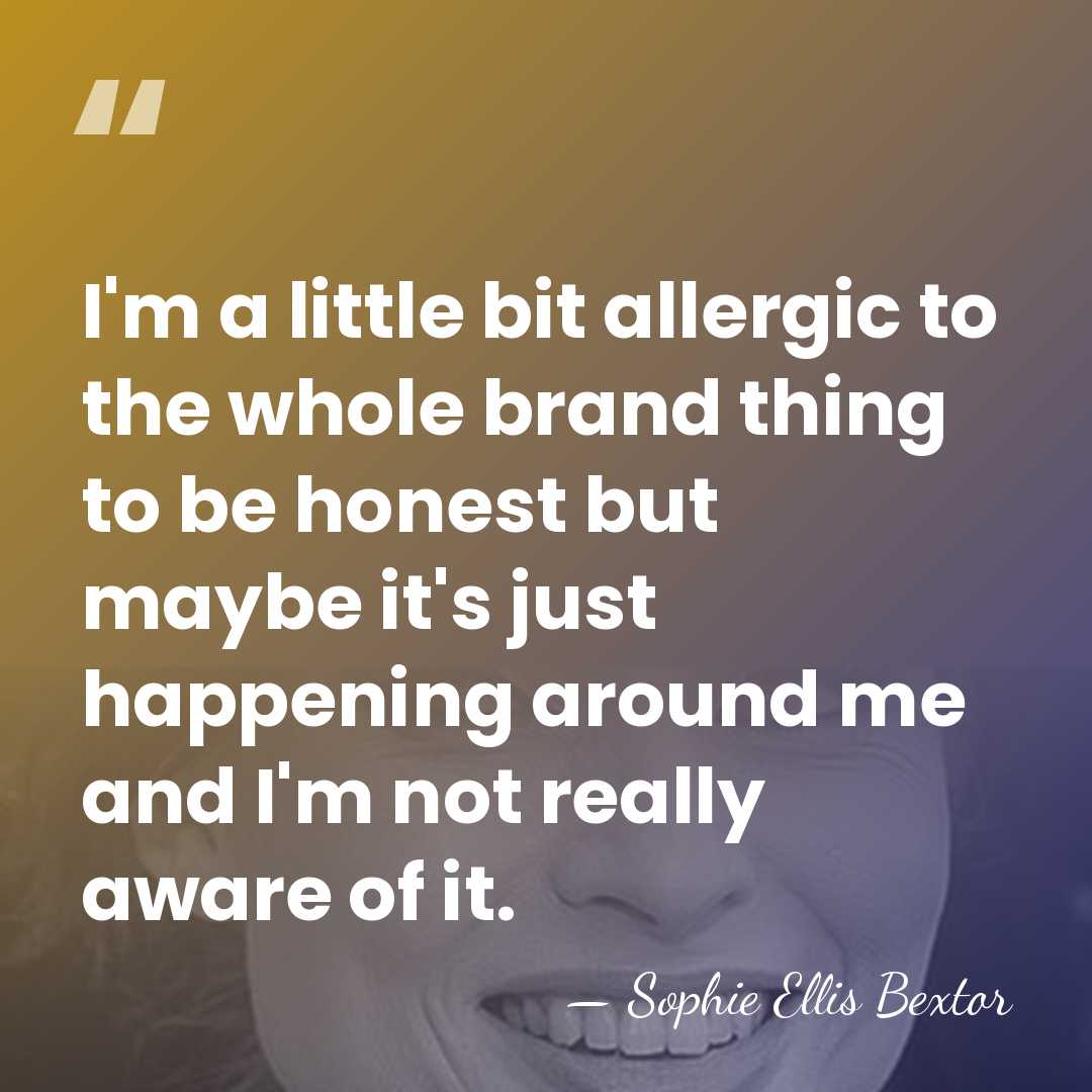 I'm a little bit allergic to the whole brand thing to be&hellip; - Sophie Ellis Bextor