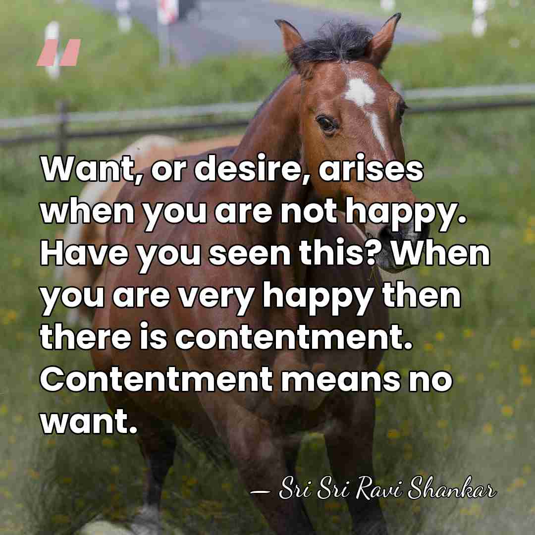 Want, or desire, arises when you are not happy. Have you seen&hellip; - Sri Sri Ravi Shankar