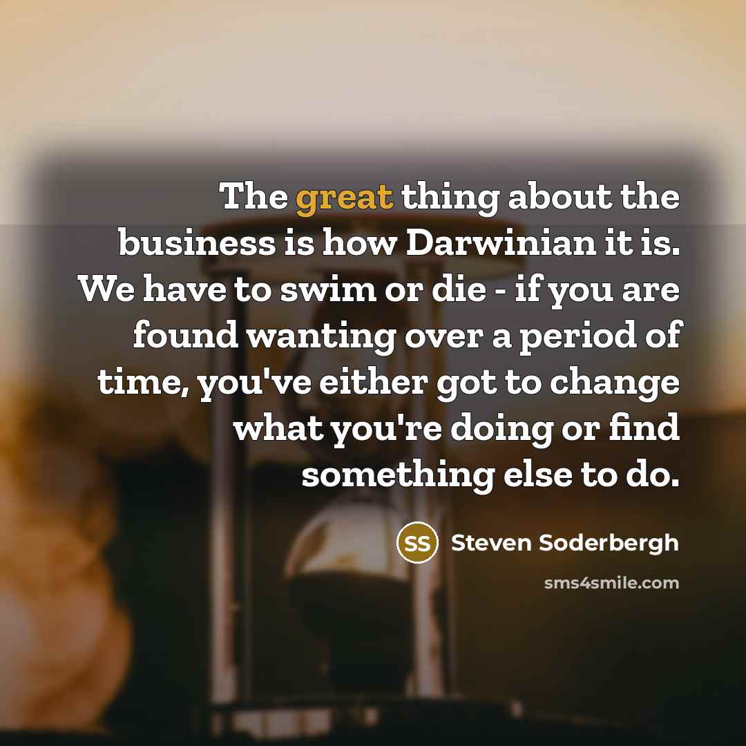 “The great thing about the business is how Darwinian it…” quote by Steven Soderbergh