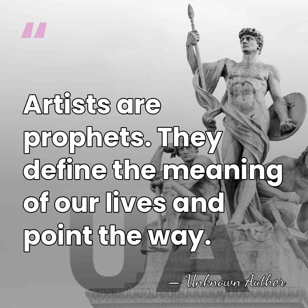 Artists are prophets. They define the meaning of our lives and point&hellip; - Unknown Author