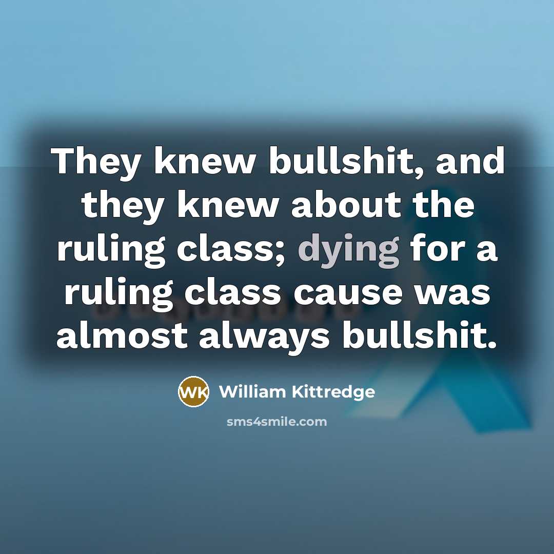 “They knew bullshit, and they knew about the ruling class;…” quote by William Kittredge