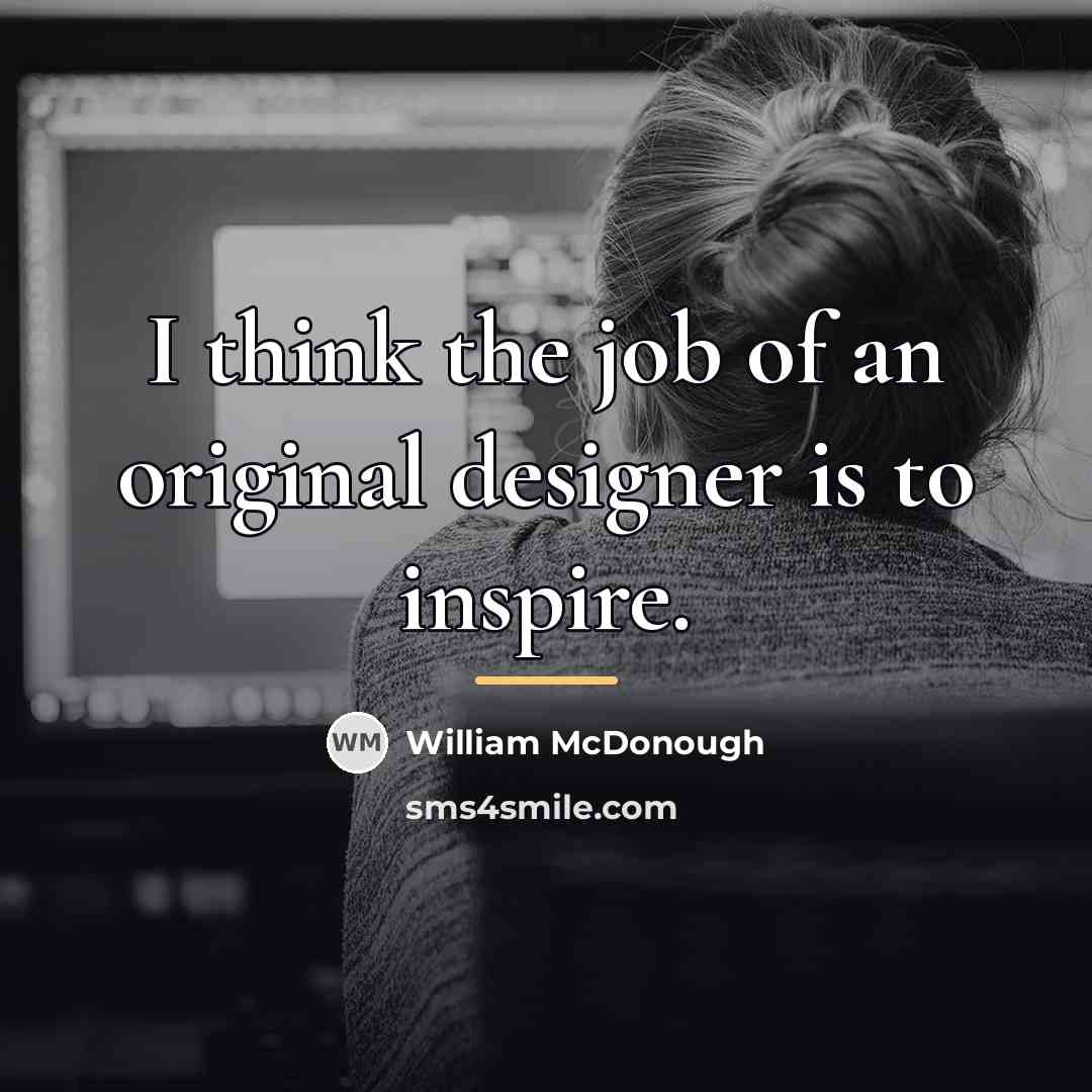 “I think the job of an original designer is to…” quote by William McDonough