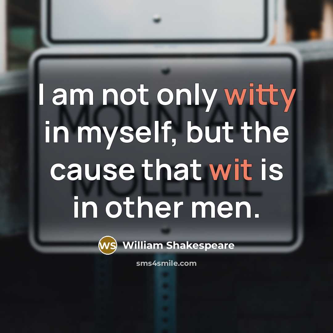 “I am not only witty in myself, but the cause that wit is in other men.” quote by William Shakespeare