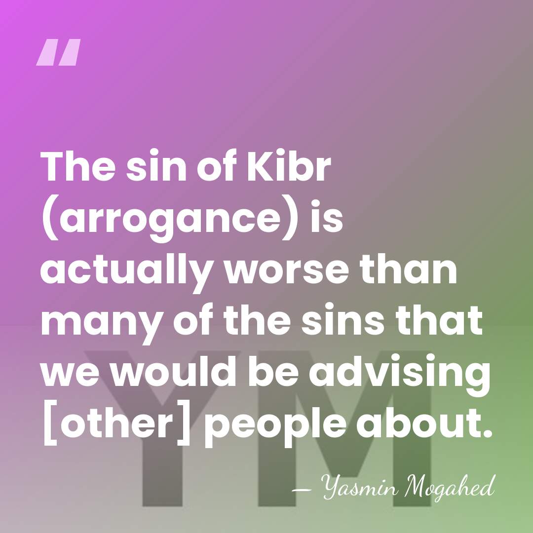 The sin of Kibr (arrogance) is actually worse than many of the&hellip; - Yasmin Mogahed