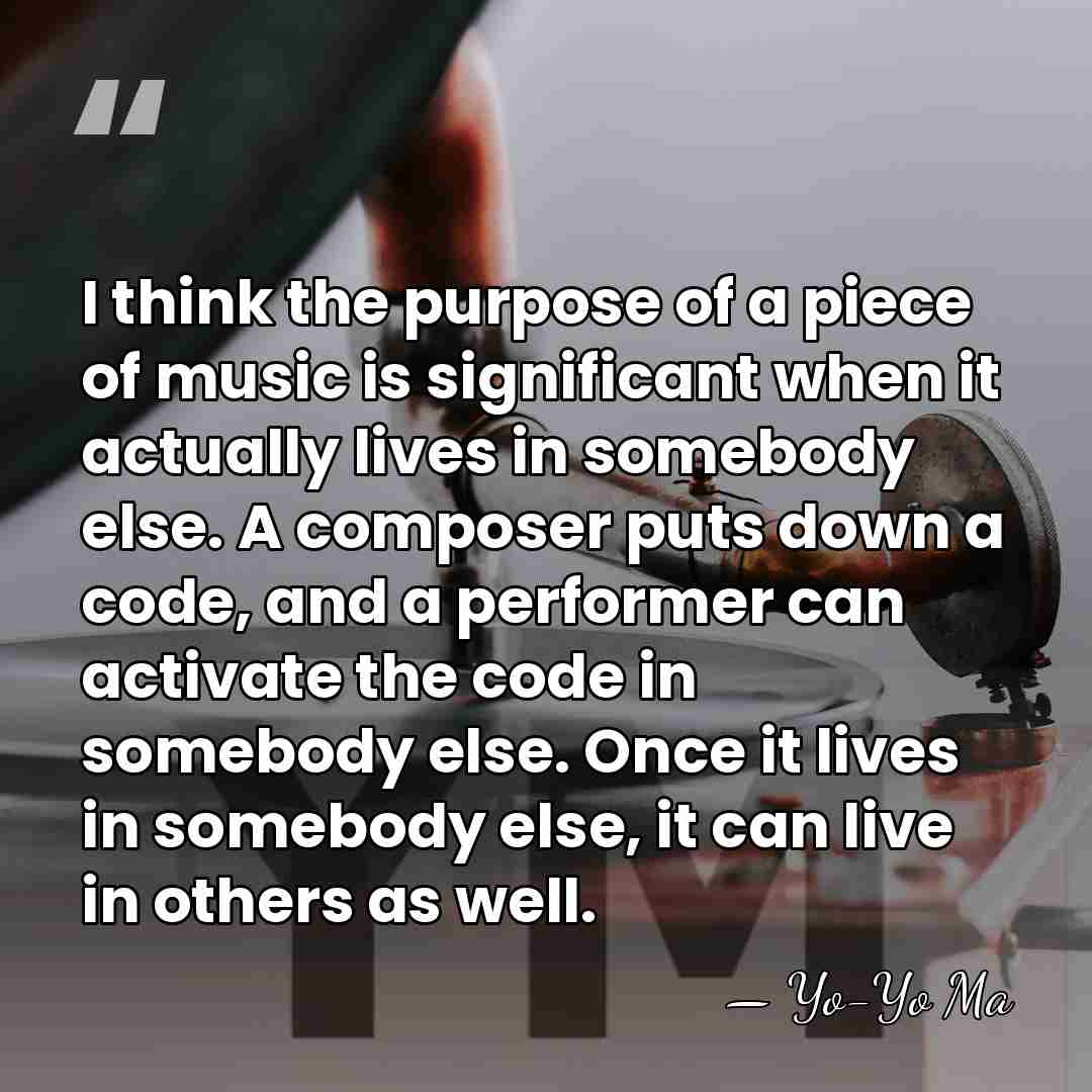 I think the purpose of a piece of music is significant when&hellip; - Yo-Yo Ma
