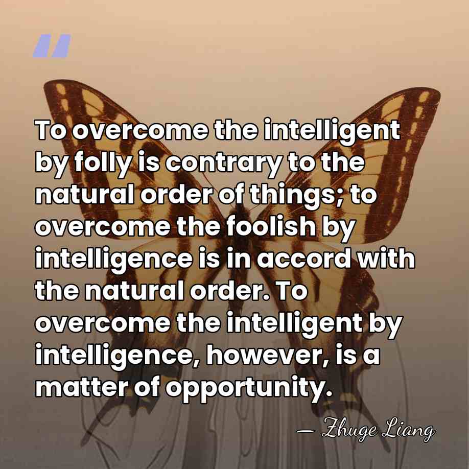 To overcome the intelligent by folly is contrary to the natural order&hellip; - Zhuge Liang