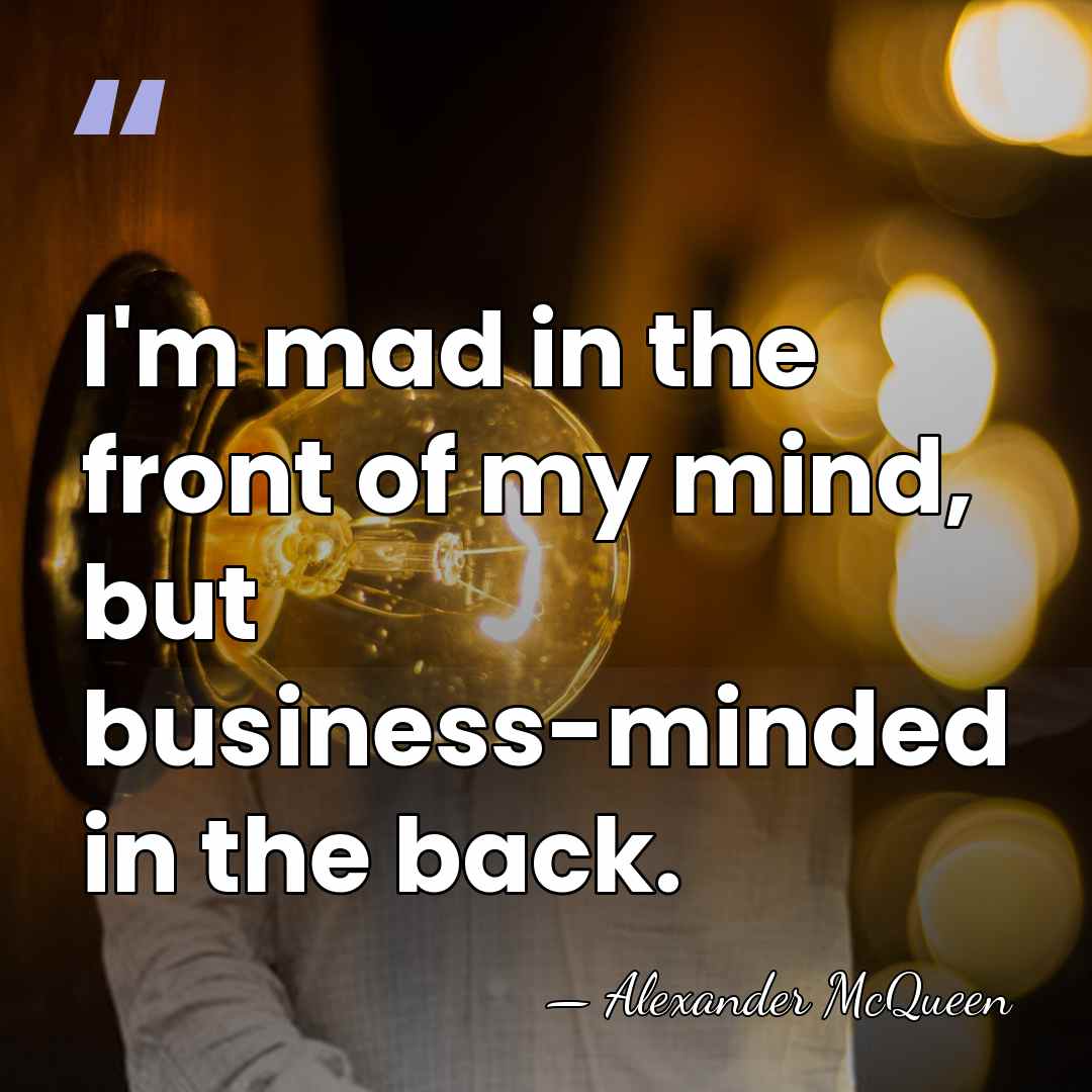 I'm mad in the front of my mind, but business-minded in the&hellip; - Alexander McQueen