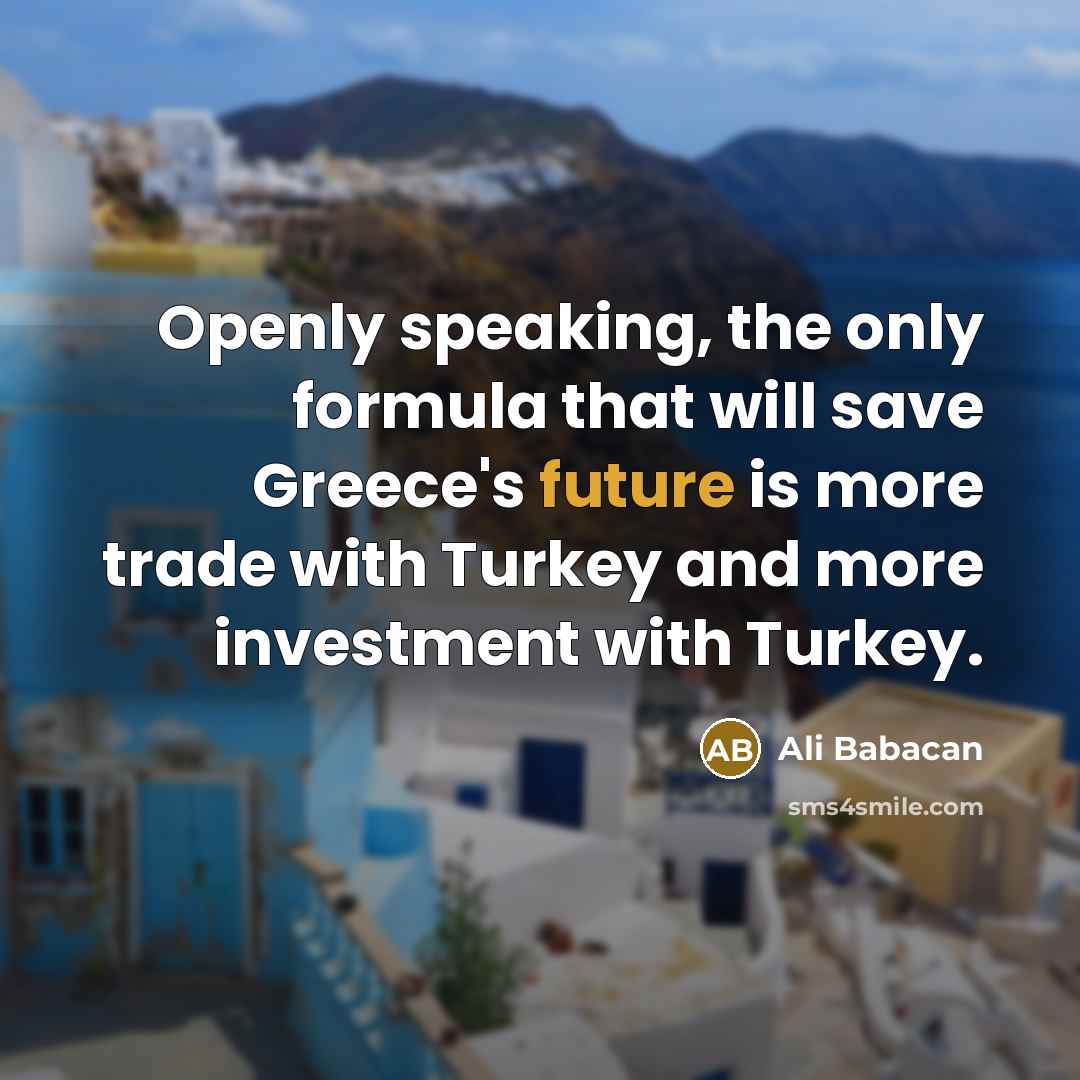 “Openly speaking, the only formula that will save Greece's future is more trade with Turkey and more investment with Turkey.” quote by Ali Babacan