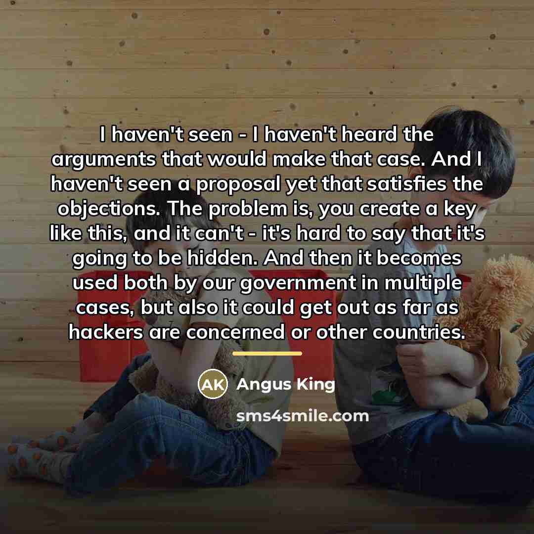 “I haven't seen - I haven't heard the arguments that…” quote by Angus King