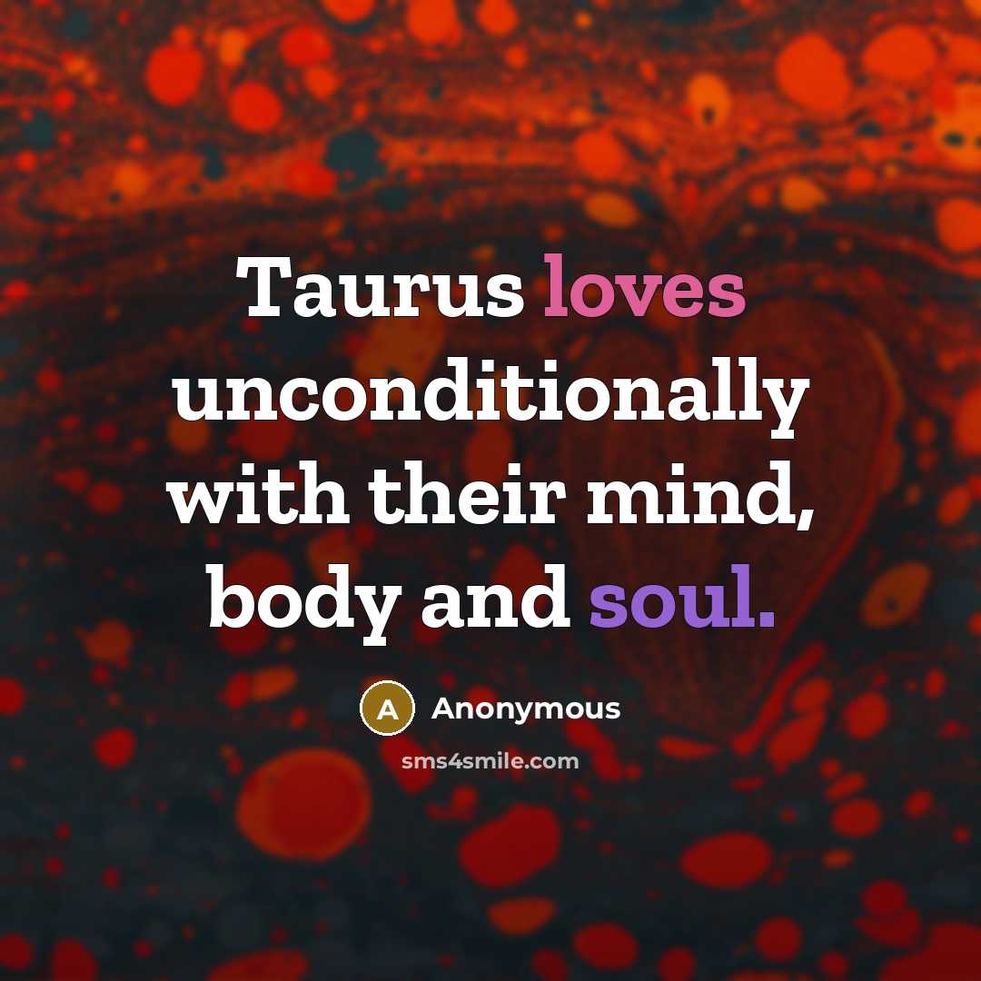 “Taurus loves unconditionally with their mind, body and soul.” quote by Anonymous