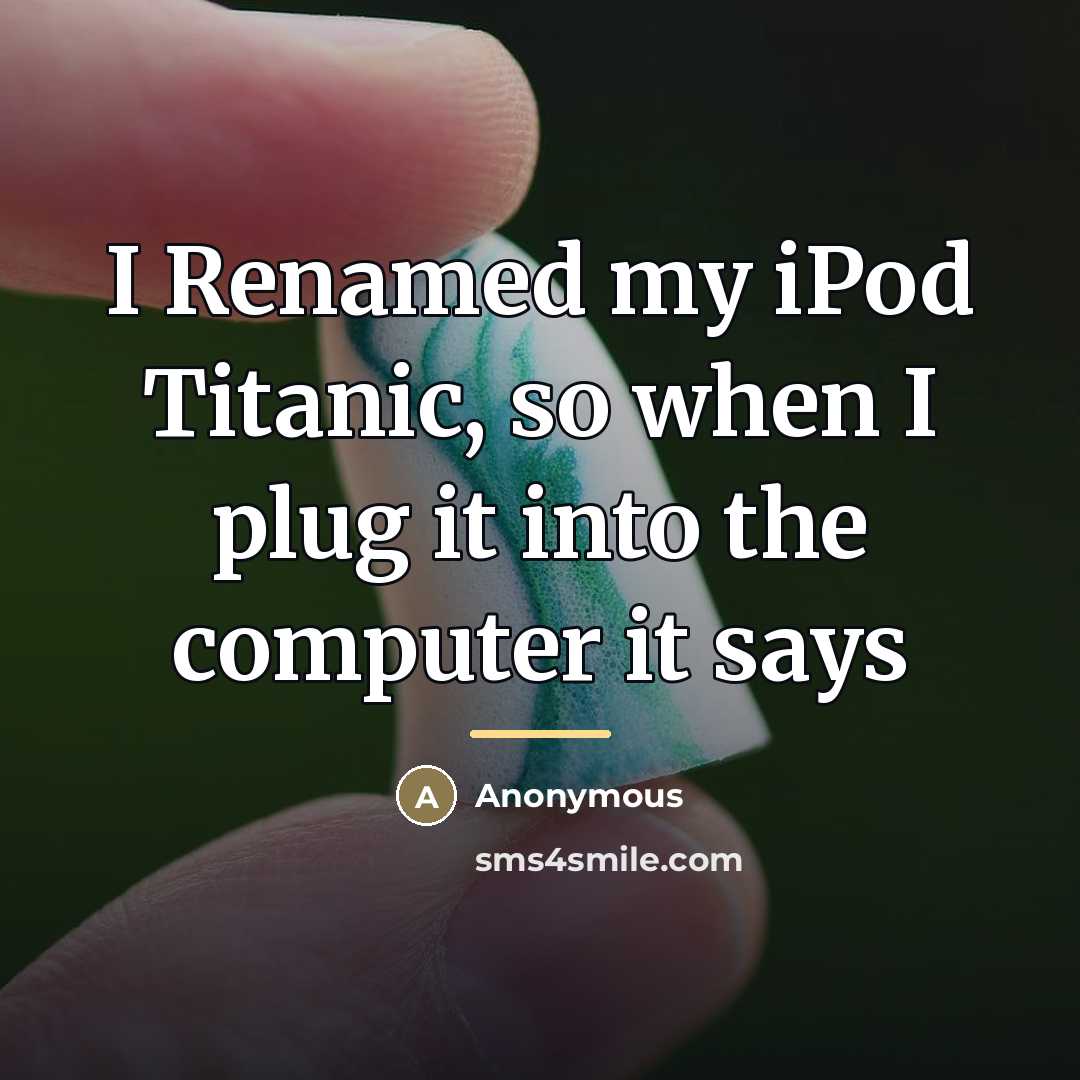 “I Renamed my iPod Titanic, so when I plug it…” quote by Anonymous