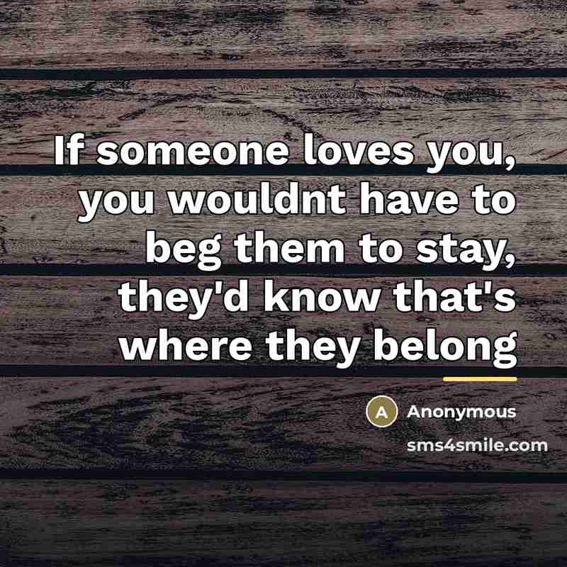 “If someone loves you, you wouldnt have to beg them…” quote by Anonymous