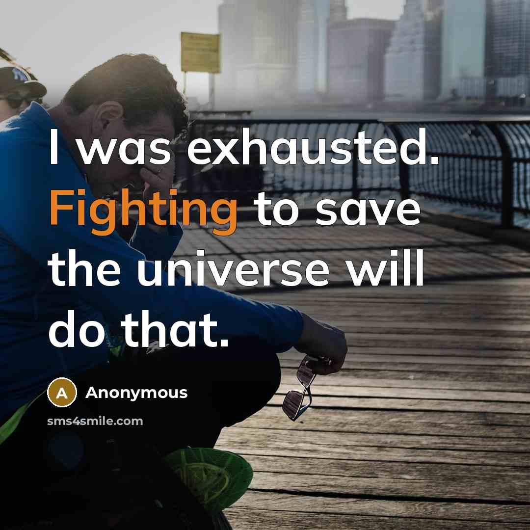 “I was exhausted. Fighting to save the universe will do…” quote by Anonymous