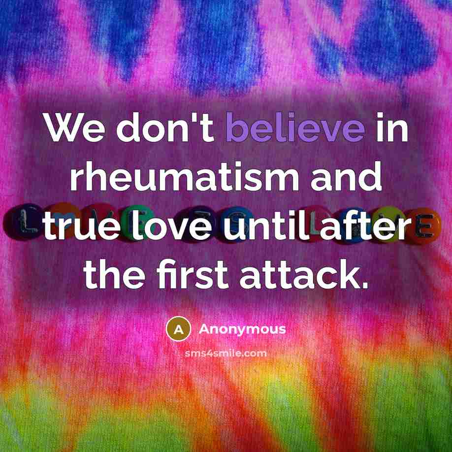 “We don't believe in rheumatism and true love until after…” quote by Anonymous