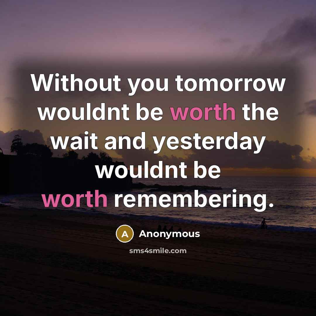 “Without you tomorrow wouldnt be worth the wait and yesterday wouldnt be worth remembering.” quote by Anonymous