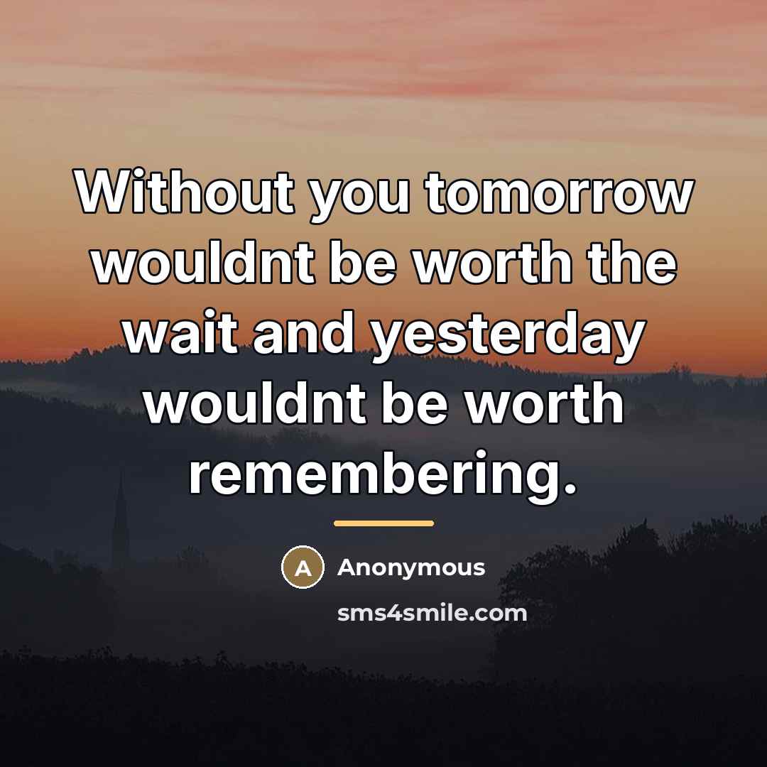 “Without you tomorrow wouldnt be worth the wait and yesterday…” quote by Anonymous