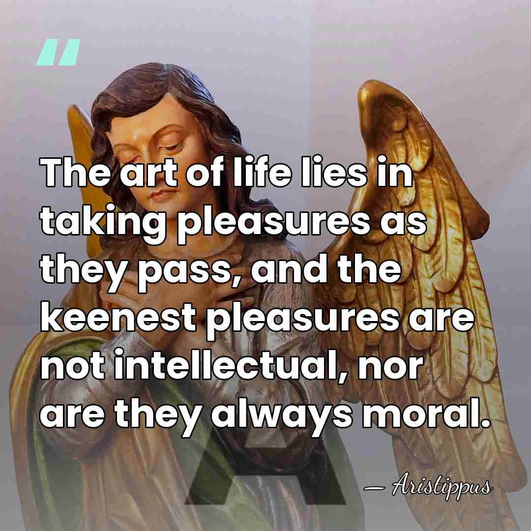 The art of life lies in taking pleasures as they pass, and&hellip; - Aristippus