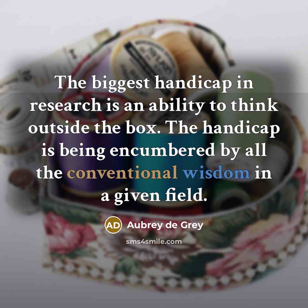 “The biggest handicap in research is an ability to think…” quote by Aubrey de Grey
