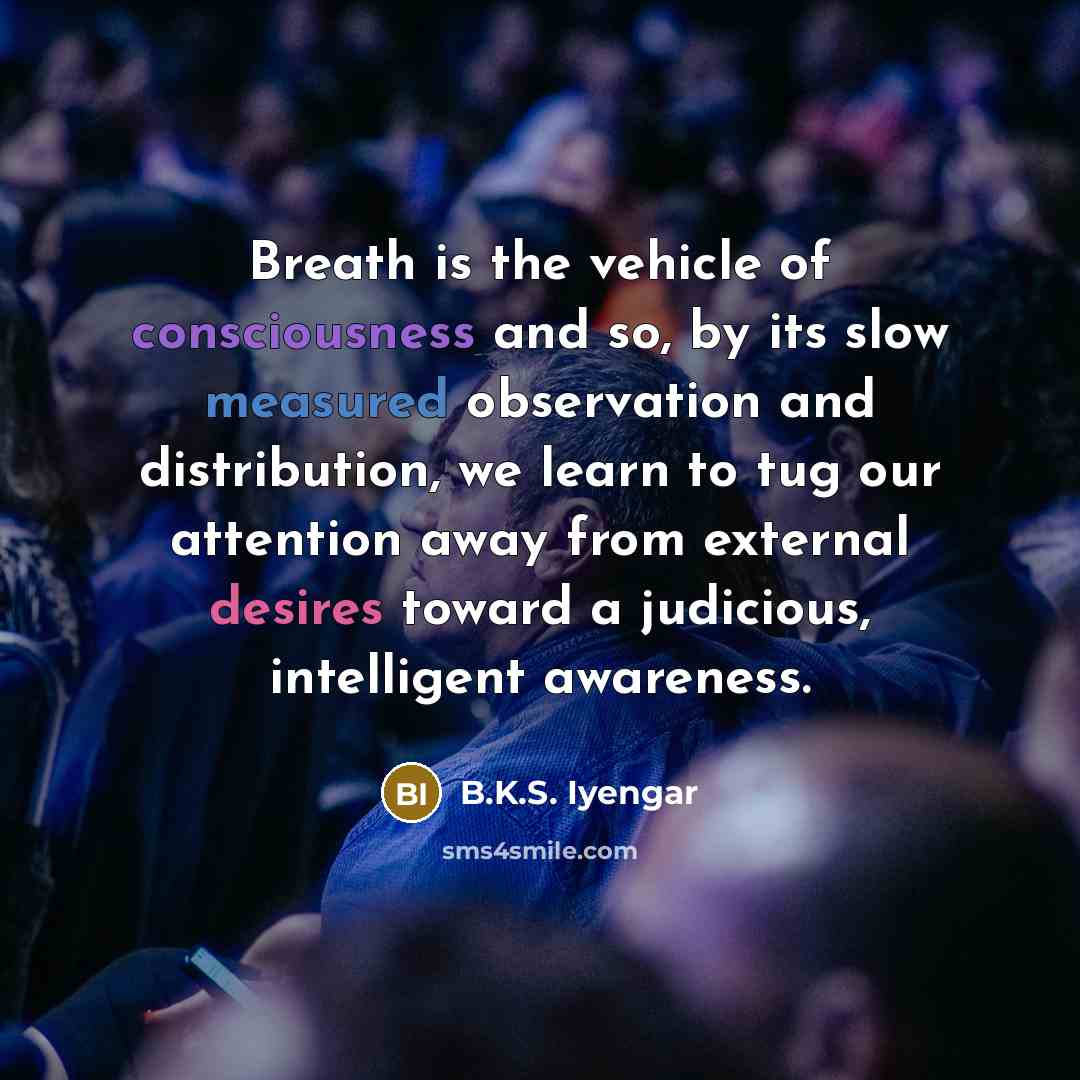 “Breath is the vehicle of consciousness and so, by its…” quote by B.K.S. Iyengar
