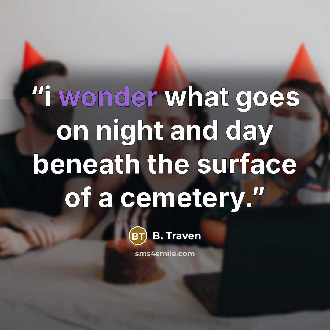 “i wonder what goes on night and day beneath the surface of a cemetery.” quote by B. Traven