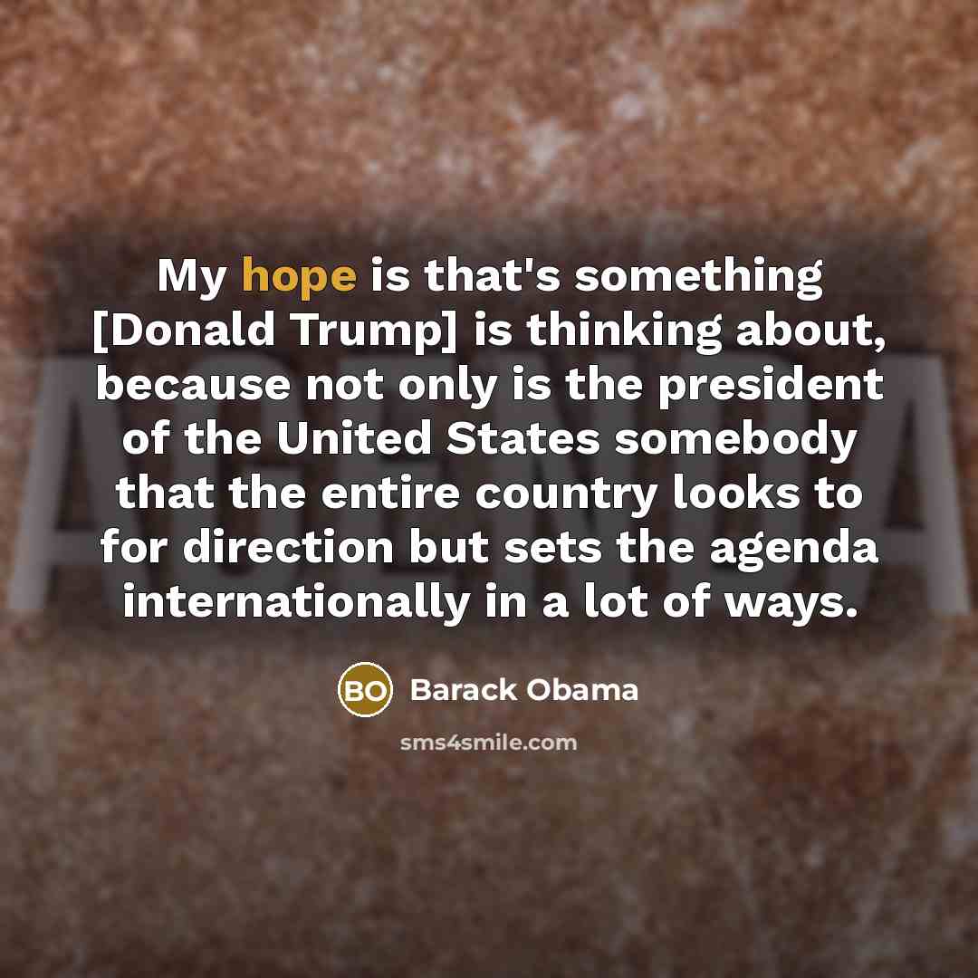 “My hope is that's something [Donald Trump] is thinking about,…” quote by Barack Obama