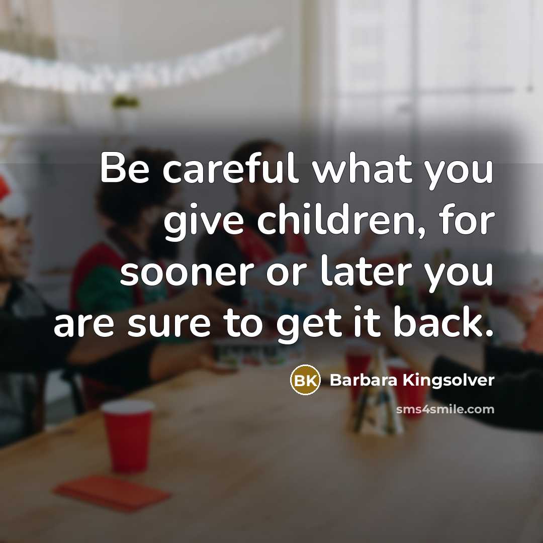 “Be careful what you give children, for sooner or later…” quote by Barbara Kingsolver