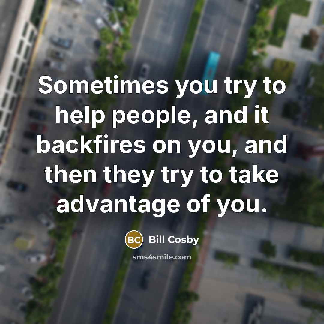 “Sometimes you try to help people, and it backfires on…” quote by Bill Cosby