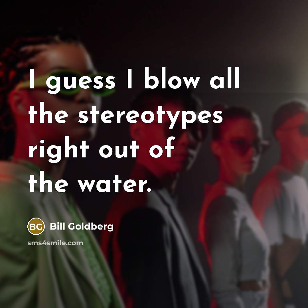 “I guess I blow all the stereotypes right out of…” quote by Bill Goldberg