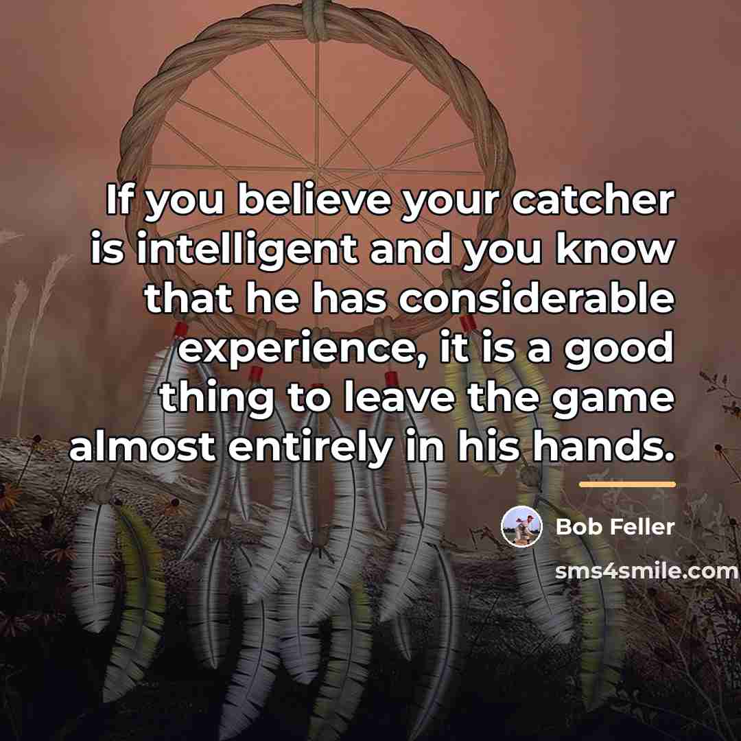 “If you believe your catcher is intelligent and you know…” quote by Bob Feller