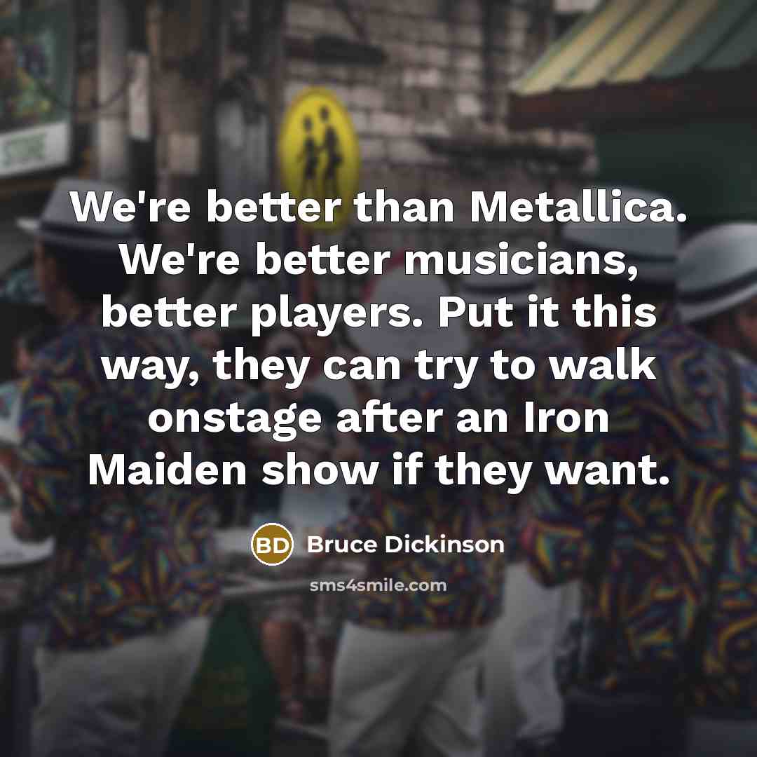 “We're better than Metallica. We're better musicians, better players. Put…” quote by Bruce Dickinson