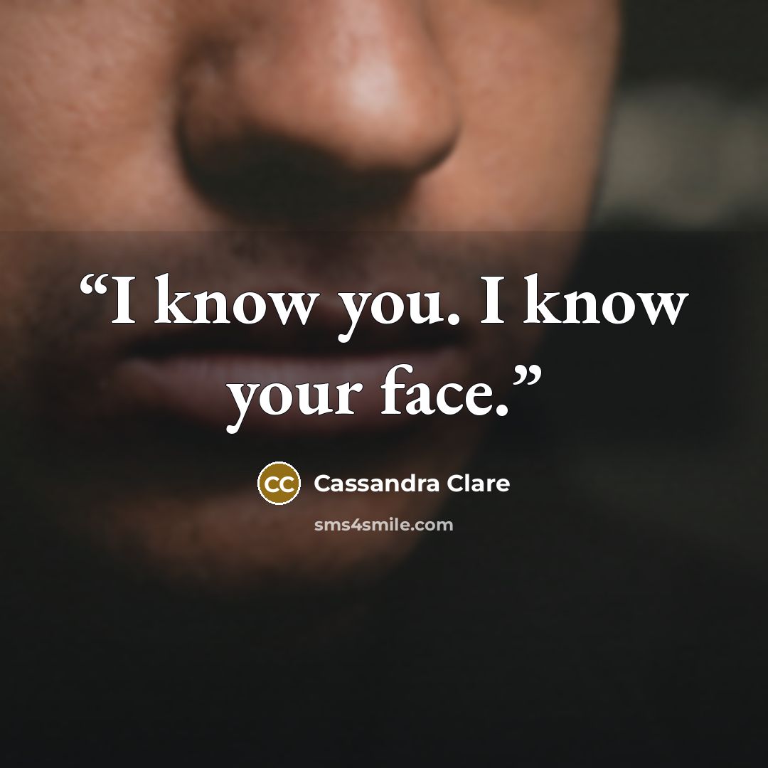 “I know you. I know your face.” quote by Cassandra Clare
