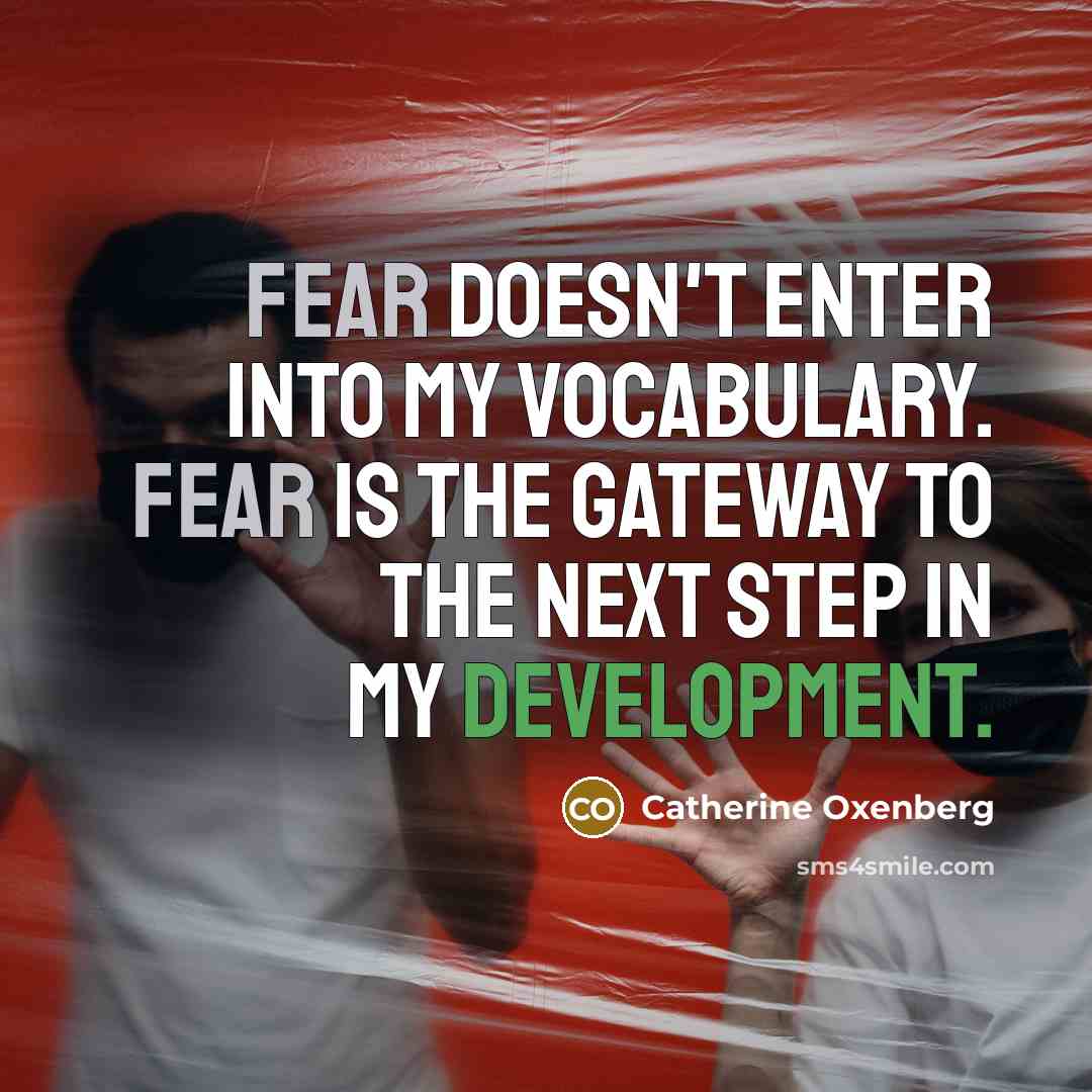 “Fear doesn't enter into my vocabulary. Fear is the gateway…” quote by Catherine Oxenberg