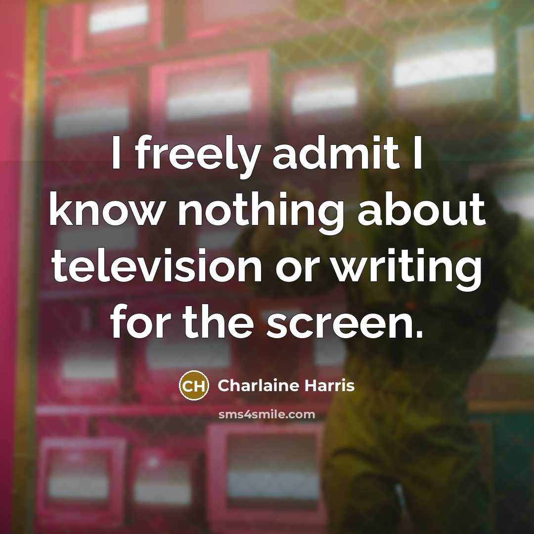 “I freely admit I know nothing about television or writing…” quote by Charlaine Harris